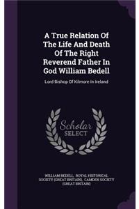 A True Relation of the Life and Death of the Right Reverend Father in God William Bedell