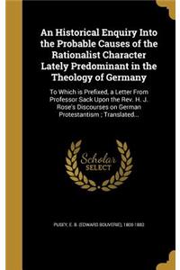 An Historical Enquiry Into the Probable Causes of the Rationalist Character Lately Predominant in the Theology of Germany