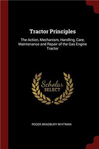 Tractor Principles: The Action, Mechanism, Handling, Care, Maintenance and Repair of the Gas Engine Tractor