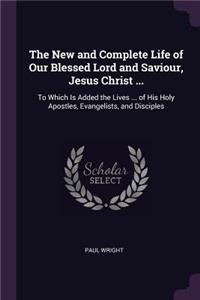 The New and Complete Life of Our Blessed Lord and Saviour, Jesus Christ ...