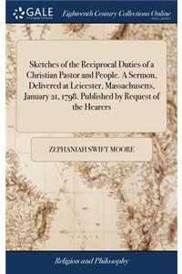 Sketches of the Reciprocal Duties of a Christian Pastor and People. a Sermon, Delivered at Leicester, Massachusetts, January 21, 1798. Published by Request of the Hearers