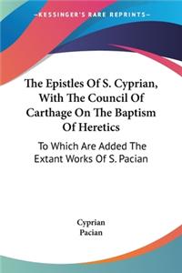 Epistles Of S. Cyprian, With The Council Of Carthage On The Baptism Of Heretics