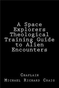 A Space Explorers Theological Training Guide to Alien Encounters