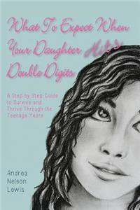 What to Expect When Your Daughter Hits Double Digits: A Step by Step Guide to Survive and Thrive Through the Teenage Years