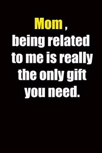 Mom, being related to me is really the only gift you need.