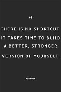 there is not shurtcut it takes time to build a bettter, stronger version of yourself