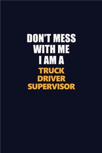 Don't Mess With Me I Am A Truck Driver Supervisor