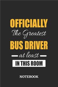 Officially the Greatest Bus Driver at least in this room Notebook