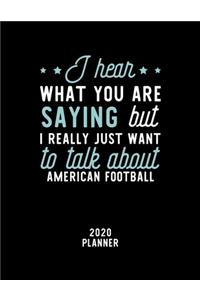 I Hear What You Are Saying I Really Just Want To Talk About American Football 2020 Planner: American Football Fan 2020 Calendar, Funny Design, 2020 Planner for American Football Lover, Christmas Gift for American Football Lover