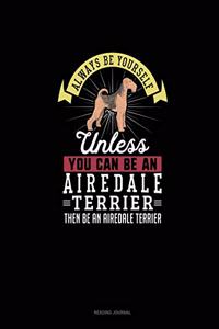 Always Be Yourself Unless You Can Be An Airedale Terrier Then Be An Airedale Terrier