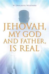 Jehovah, My God and Father, Is Real