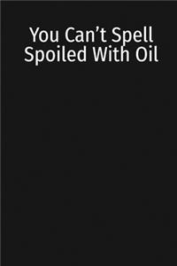 You Can't Spell Spoiled With Oil