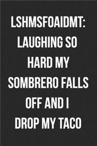 LSHMSFOAIDMT Laughing So Hard My Sombrero Falls Off And I Drop My Taco