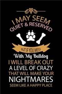 I May Seem Quiet & Reserved But If You Mess with My Bulldog I Will Break Out a Level of Crazy That Will Make