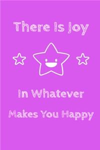 There Is Joy In Whatever Makes You Happy