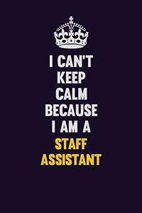 I Can't Keep Calm Because I Am A Staff Assistant