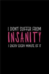 I Don't Suffer From Insanity I Enjoy Every Minute Of It