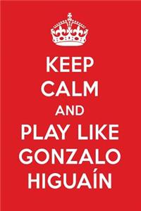 Keep Calm and Play Like Gonzalo Higua