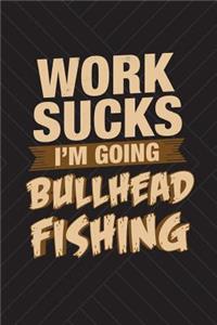 Work Sucks I'm Going Bullhead Fishing