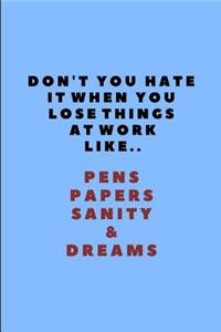 Don't You Hate It When You Lose Things at Work Like.. Pens Papers Sanity & Dreams