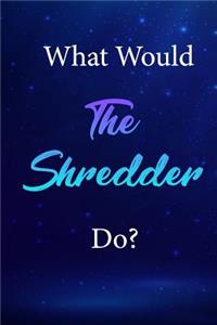 What Would the Shredder Do?