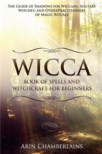 Wicca - Book of Spells and Witchcraft for Beginners: The Guide of Shadows for Wiccans, Solitary Witches, and Other Practitioners of Magic Rituals