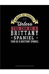 Always Be Yourself Unless You Can Be a Brittany Spaniel Then Be a Brittany Spaniel