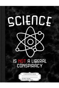 Science Is Not a Liberal Conspiracy Composition Notebook