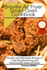 The Breville Air Fryer Smart Oven Cookbook: Healthy and Affordable Recipes to Cook Mouthwatering and Nutritionally Balanced Meals - 2021 EDITION