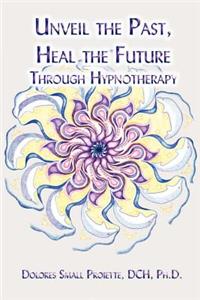 Unveil the Past, Heal the Future Through Hypnotherapy