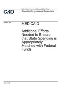 Medicaid, additional efforts needed to ensure that state spending is appropriately matched with federal funds