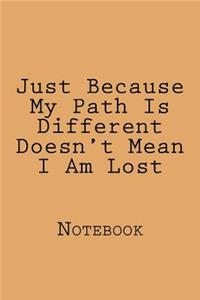 Just Because My Path Is Different Doesn't Mean I Am Lost