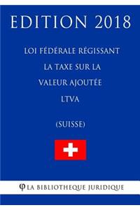 Loi fédérale régissant la taxe sur la valeur ajoutée LTVA (Suisse) - Edition 2018