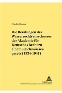 Beratungen Des Wasserrechtsausschusses Der Akademie Fuer Deutsches Recht Zu Einem Reichswassergesetz (1934-1941)