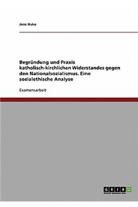 Begründung und Praxis katholisch-kirchlichen Widerstandes gegen den Nationalsozialismus. Eine sozialethische Analyse