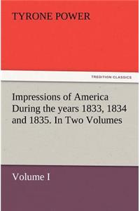 Impressions of America During the years 1833, 1834 and 1835. In Two Volumes, Volume I.