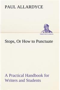 Stops, Or How to Punctuate A Practical Handbook for Writers and Students