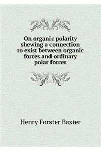 On Organic Polarity Shewing a Connection to Exist Between Organic Forces and Ordinary Polar Forces