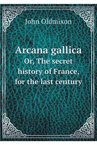 Arcana gallica Or, The secret history of France, for the last century