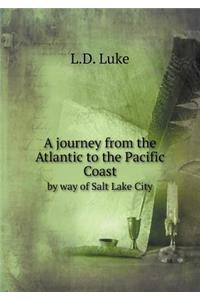 A journey from the Atlantic to the Pacific Coast by way of Salt Lake City