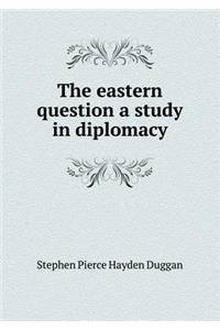 The Eastern Question a Study in Diplomacy