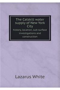 The Catskill Water Supply of New York City History, Location, Sub-Surface Investigations and Construction