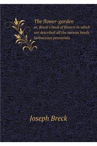 The Flower-Garden Or, Breck's Book of Flowers in Which Are Described All the Various Hardy Herbaceous Perennials