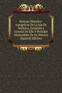 Noticias Historico-topogrficas De La Isla De Mallorca, Estadistica General De Ella Y Periodos Memorables De Su Historia (Spanish Edition)