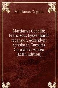 Martianvs Capella; Franciscvs Eyssenhardt recensvit. Accendvnt scholia in Caesaris Germanici Aratea (Latin Edition)