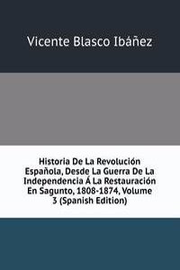 Historia De La Revolucion Espanola, Desde La Guerra De La Independencia A La Restauracion En Sagunto, 1808-1874, Volume 3 (Spanish Edition)