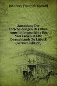 Sammlung Der Entscheidungen Des Ober-Appellationsgerichts Der Vier Freien Stadte Deutschlands Zu Lubeck (German Edition)