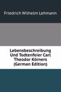 Lebensbeschreibung Und Todtenfeier Carl Theodor Korners (German Edition)