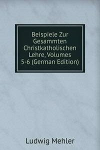 Beispiele Zur Gesammten Christkatholischen Lehre, Volumes 5-6 (German Edition)