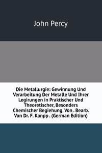 Die Metallurgie: Gewinnung Und Verarbeitung Der Metalle Und Ihrer Legirungen in Praktischer Und Theoretischer, Besonders Chemischer Begiehung, Von . Bearb. Von Dr. F. Kanpp . (German Edition)